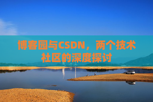博客园与CSDN，两个技术社区的深度探讨